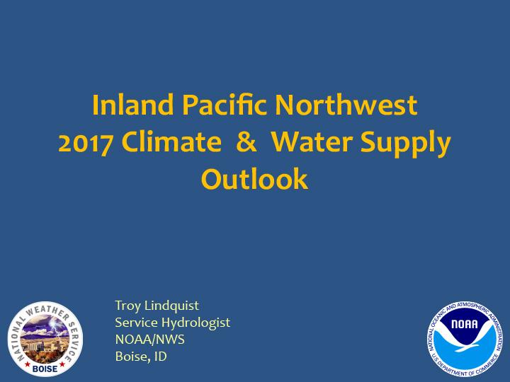 Title slide from presentation on Inland Pacific Northwest 2017 Climate & Water Supply Outlook showing title, author, and National Weather Service Boise and NOAA logos on a blue background